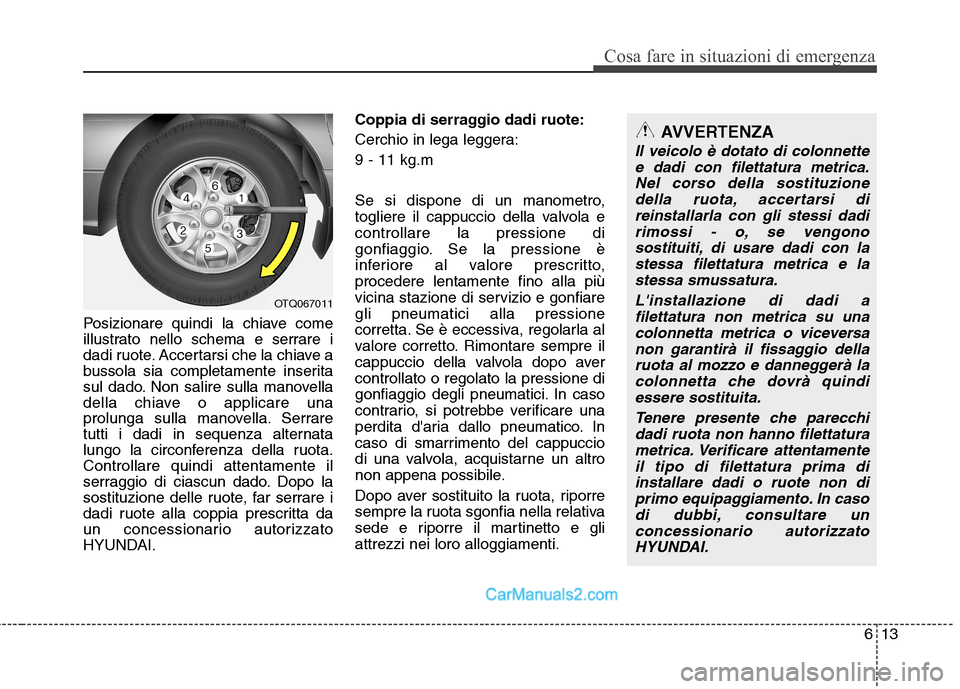 Hyundai H-1 (Grand Starex) 2011  Manuale del proprietario (in Italian) 613
Cosa fare in situazioni di emergenza
Posizionare quindi la chiave come 
illustrato nello schema e serrare i
dadi ruote. Accertarsi che la chiave a
bussola sia completamente inserita
sul dado. Non 