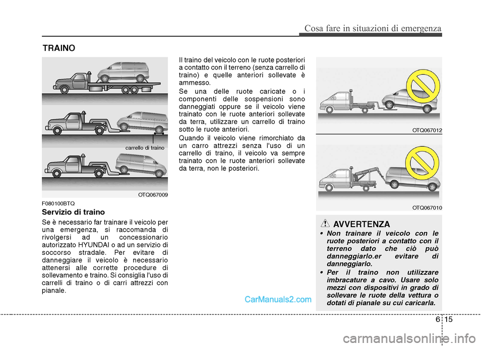 Hyundai H-1 (Grand Starex) 2011  Manuale del proprietario (in Italian) 615
Cosa fare in situazioni di emergenza
TRAINO
F080100BTQ 
Servizio di traino 
Se è necessario far trainare il veicolo per 
una emergenza, si raccomanda di
rivolgersi ad un concessionario
autorizzat