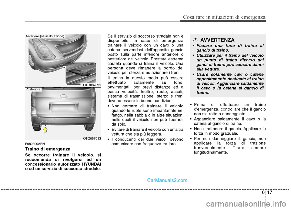 Hyundai H-1 (Grand Starex) 2011  Manuale del proprietario (in Italian) 617
Cosa fare in situazioni di emergenza
F080300AEN 
Traino di emergenza 
Se occorre trainare il veicolo, si 
raccomanda di rivolgersi ad un
concessionario autorizzato HYUNDAI
o ad un servizio di socc