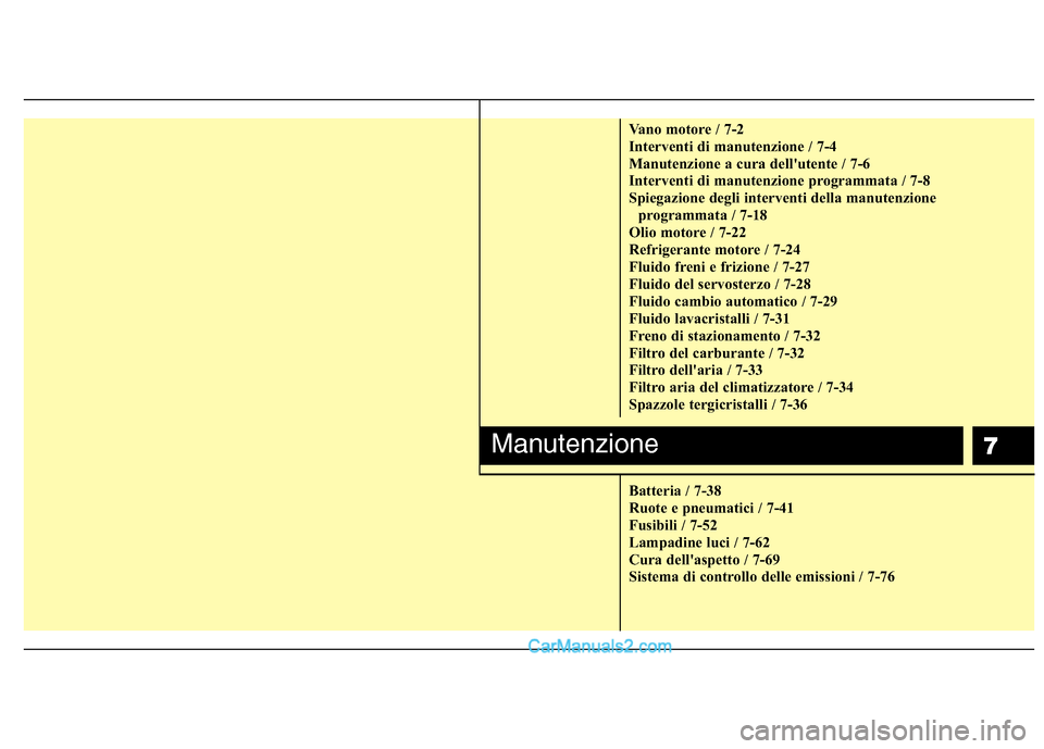 Hyundai H-1 (Grand Starex) 2011  Manuale del proprietario (in Italian) 7
Vano motore / 7-2 
Interventi di manutenzione / 7-4
Manutenzione a cura dellutente / 7-6
Interventi di manutenzione programmata / 7-8
Spiegazione degli interventi della manutenzioneprogrammata / 7-