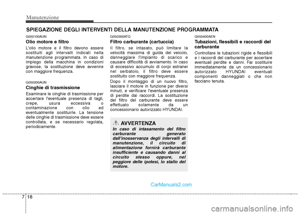 Hyundai H-1 (Grand Starex) 2011  Manuale del proprietario (in Italian) Manutenzione
18
7
SPIEGAZIONE DEGLI INTERVENTI DELLA MANUTENZIONE PROGRAMMATA
G050100AUN 
Olio motore e filtro 
Lolio motore e il filtro devono essere 
sostituiti agli intervalli indicati nella
manut