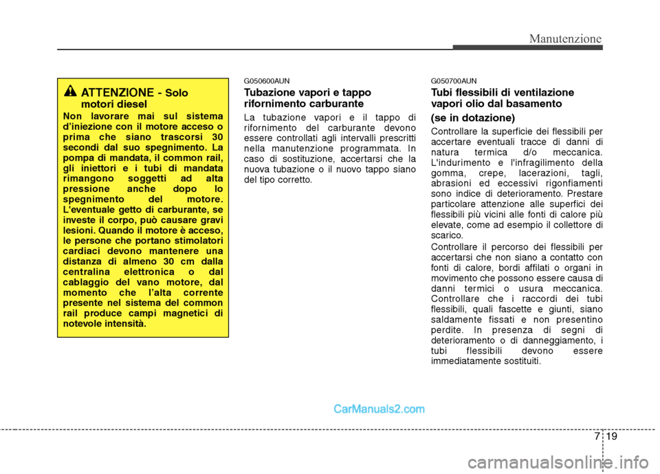 Hyundai H-1 (Grand Starex) 2011  Manuale del proprietario (in Italian) 719
Manutenzione
G050600AUN 
Tubazione vapori e tappo 
rifornimento carburante 
La tubazione vapori e il tappo di 
rifornimento del carburante devono
essere controllati agli intervalli prescritti
nell