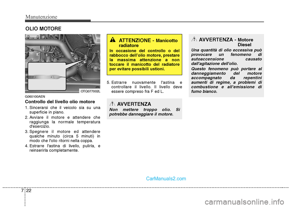 Hyundai H-1 (Grand Starex) 2011  Manuale del proprietario (in Italian) Manutenzione
22
7
OLIO MOTORE
G060100AEN 
Controllo del livello olio motore   
1. Sincerarsi che il veicolo sia su una superficie in piano.
2. Avviare il motore e attendere che raggiunga la normale te