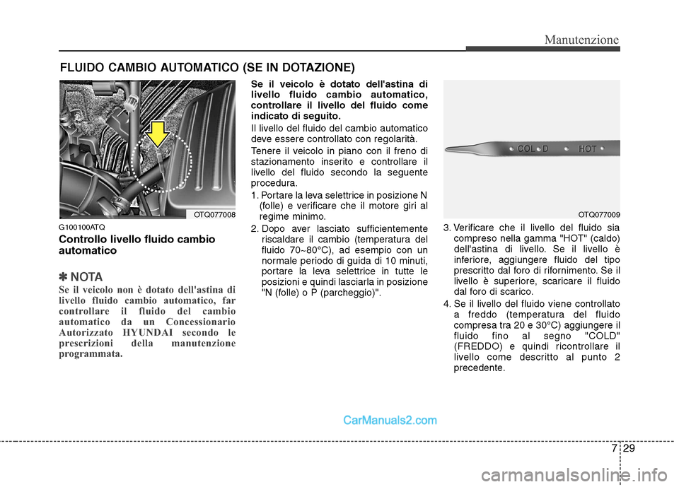 Hyundai H-1 (Grand Starex) 2011 Manuale del proprietario (in Italian) 729
Manutenzione
FLUIDO CAMBIO AUTOMATICO (SE IN DOTAZIONE)
G100100ATQ
Controllo livello fluido cambio automatico
✽✽ NOTA
Se il veicolo non è dotato dellastina di
livello fluido cambio automat Hyundai H-1 (Grand Starex) 2011 Manuale del proprietario (in Italian) 729
Manutenzione
FLUIDO CAMBIO AUTOMATICO (SE IN DOTAZIONE)
G100100ATQ
Controllo livello fluido cambio automatico
✽✽ NOTA
Se il veicolo non è dotato dellastina di
livello fluido cambio automat