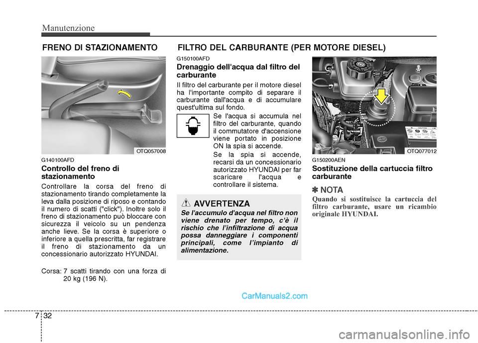 Hyundai H-1 (Grand Starex) 2011 Manuale del proprietario (in Italian) Manutenzione
32
7
FILTRO DEL CARBURANTE (PER MOTORE DIESEL)
G140100AFD
Controllo del freno di stazionamento Controllare la corsa del freno di
stazionamento tirando completamente la
leva dalla posizi Hyundai H-1 (Grand Starex) 2011 Manuale del proprietario (in Italian) Manutenzione
32
7
FILTRO DEL CARBURANTE (PER MOTORE DIESEL)
G140100AFD
Controllo del freno di stazionamento Controllare la corsa del freno di
stazionamento tirando completamente la
leva dalla posizi