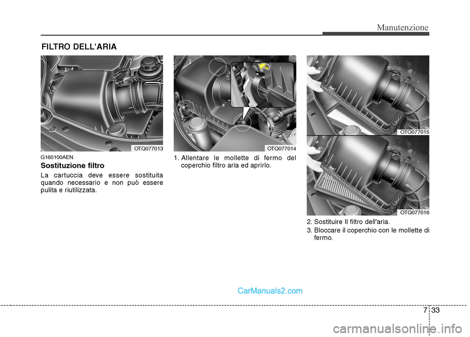 Hyundai H-1 (Grand Starex) 2011  Manuale del proprietario (in Italian) 733
Manutenzione
FILTRO DELLARIA
G160100AEN 
Sostituzione filtro 
La cartuccia deve essere sostituita 
quando necessario e non può essere
pulita e riutilizzata. 1. Allentare le mollette di fermo del
