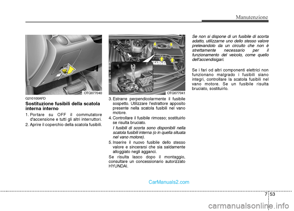 Hyundai H-1 (Grand Starex) 2011  Manuale del proprietario (in Italian) 753
Manutenzione
G210100AFD Sostituzione fusibili della scatola interna interno 
1. Portare su OFF il commutatoredaccensione e tutti gli altri interruttori.
2. Aprire il coperchio della scatola fusib