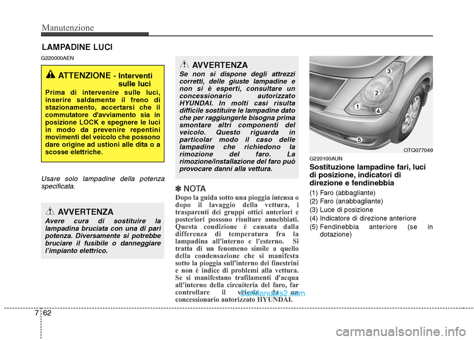 Hyundai H-1 (Grand Starex) 2011 Manuale del proprietario (in Italian) Manutenzione
62
7
LAMPADINE LUCI
G220000AEN
Usare solo lampadine della potenza specificata.
✽✽ NOTA
Dopo la guida sotto una pioggia intensa o
dopo il lavaggio della vettura, i
trasparenti dei gru Hyundai H-1 (Grand Starex) 2011 Manuale del proprietario (in Italian) Manutenzione
62
7
LAMPADINE LUCI
G220000AEN
Usare solo lampadine della potenza specificata.
✽✽ NOTA
Dopo la guida sotto una pioggia intensa o
dopo il lavaggio della vettura, i
trasparenti dei gru