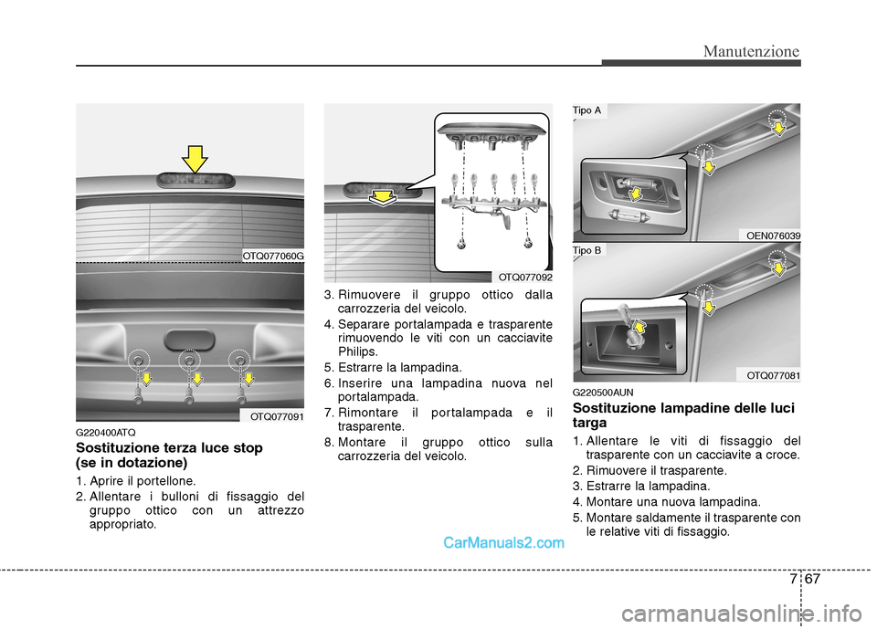 Hyundai H-1 (Grand Starex) 2011  Manuale del proprietario (in Italian) 767
Manutenzione
G220400ATQ Sostituzione terza luce stop  (se in dotazione) 
1. Aprire il portellone. 
2. Allentare i bulloni di fissaggio delgruppo ottico con un attrezzo 
appropriato. 3. Rimuovere i