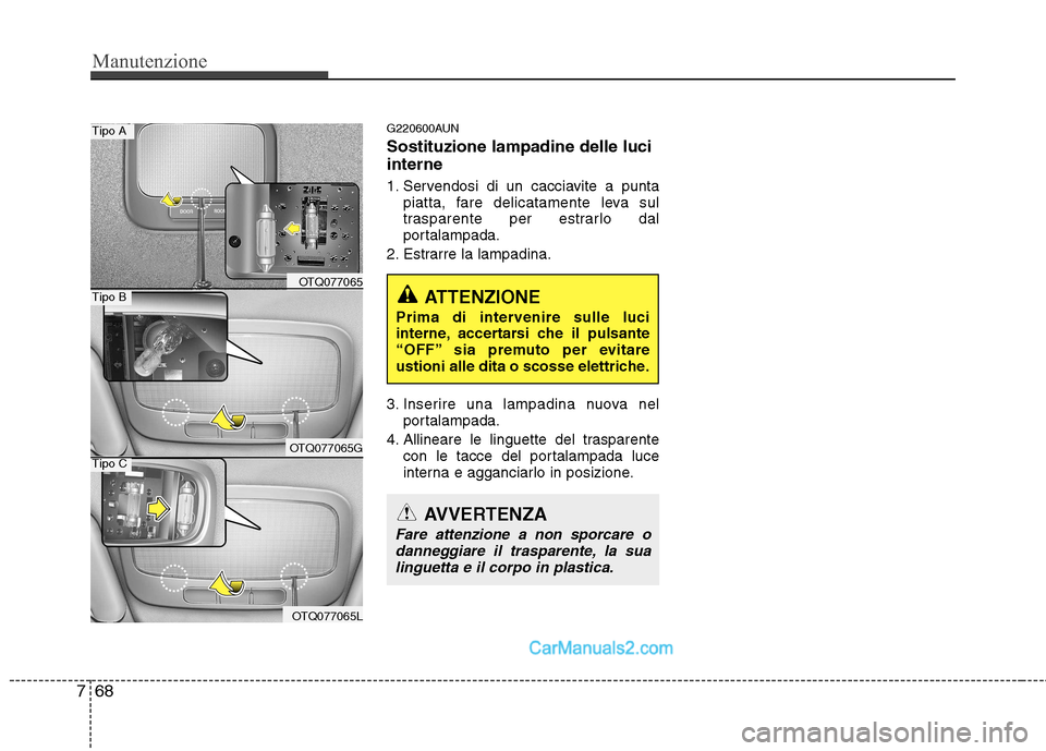 Hyundai H-1 (Grand Starex) 2011  Manuale del proprietario (in Italian) Manutenzione
68
7
G220600AUN Sostituzione lampadine delle luci interne 
1. Servendosi di un cacciavite a punta
piatta, fare delicatamente leva sul 
trasparente per estrarlo dal
portalampada.
2. Estrar
