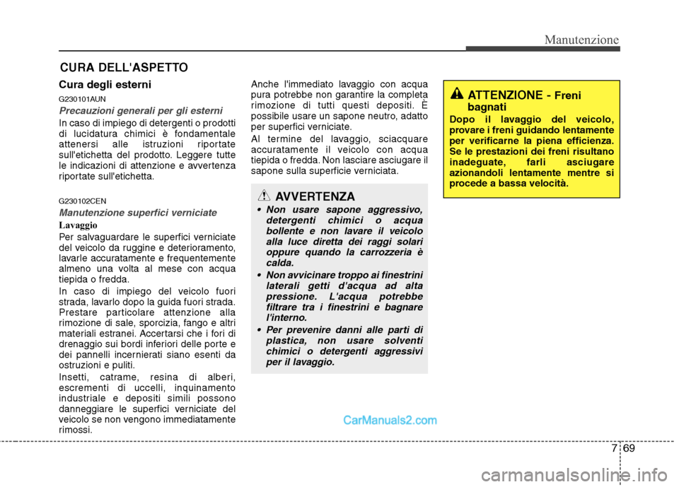 Hyundai H-1 (Grand Starex) 2011  Manuale del proprietario (in Italian) 769
Manutenzione
CURA DELLASPETTO
Cura degli esterni 
G230101AUN
Precauzioni generali per gli esterni 
In caso di impiego di detergenti o prodotti 
di lucidatura chimici è fondamentale
attenersi all
