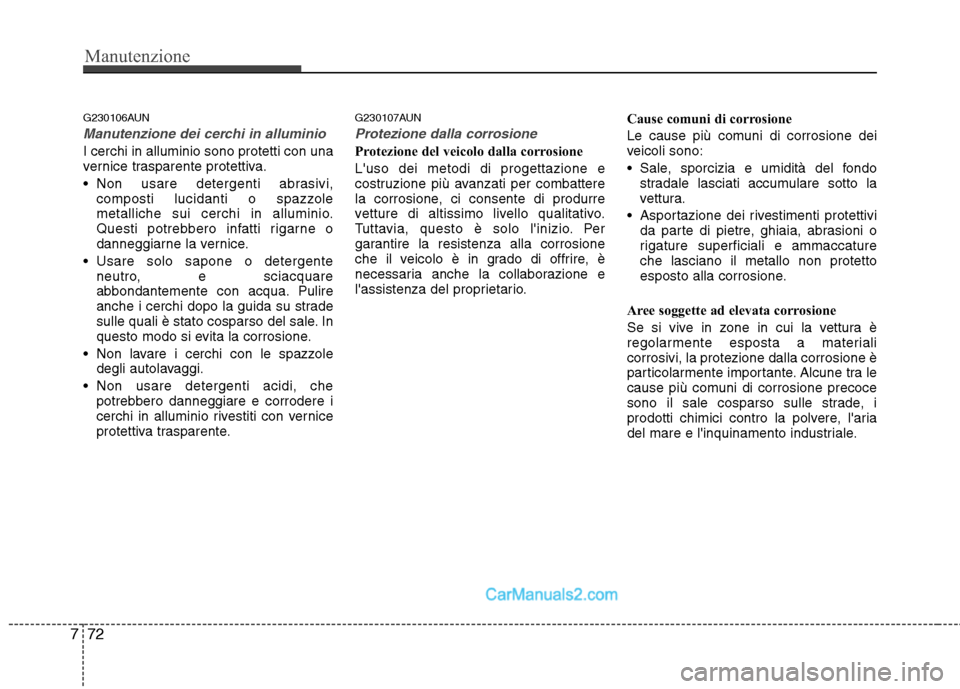 Hyundai H-1 (Grand Starex) 2011  Manuale del proprietario (in Italian) Manutenzione
72
7
G230106AUN
Manutenzione dei cerchi in alluminio
I cerchi in alluminio sono protetti con una 
vernice trasparente protettiva. 
 Non usare detergenti abrasivi,
composti lucidanti o spa