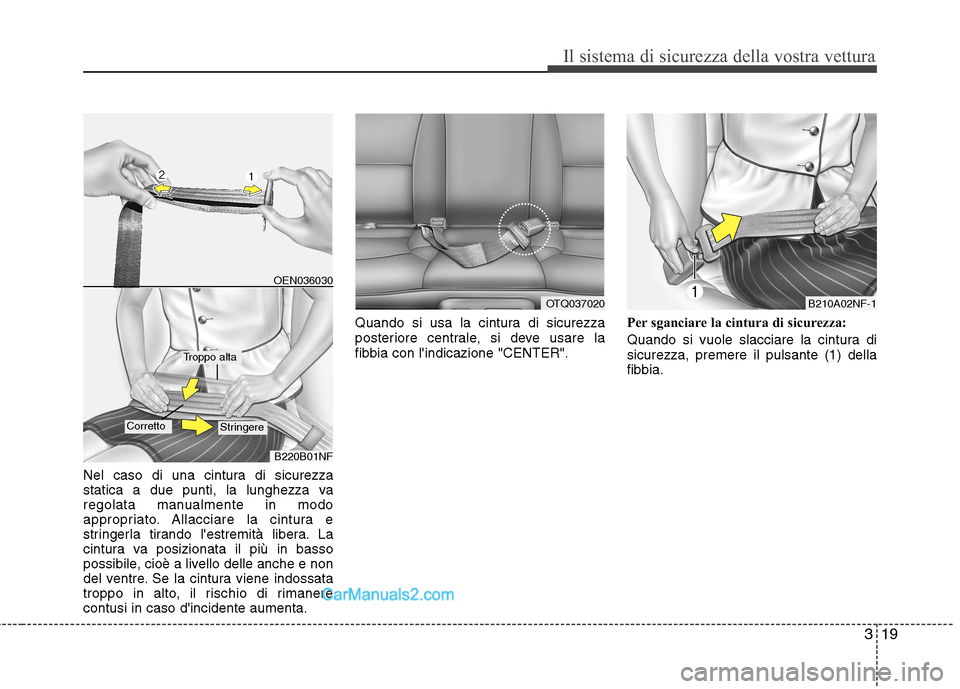 Hyundai H-1 (Grand Starex) 2011  Manuale del proprietario (in Italian) 319
Il sistema di sicurezza della vostra vettura
Nel caso di una cintura di sicurezza 
statica a due punti, la lunghezza va
regolata manualmente in modo
appropriato. Allacciare la cintura e
stringerla