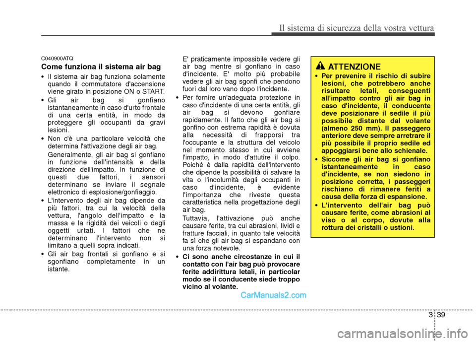Hyundai H-1 (Grand Starex) 2011  Manuale del proprietario (in Italian) 339
Il sistema di sicurezza della vostra vettura
C040900ATQ 
Come funziona il sistema air bag 
 Il sistema air bag funziona solamentequando il commutatore daccensione 
viene girato in posizione ON o 