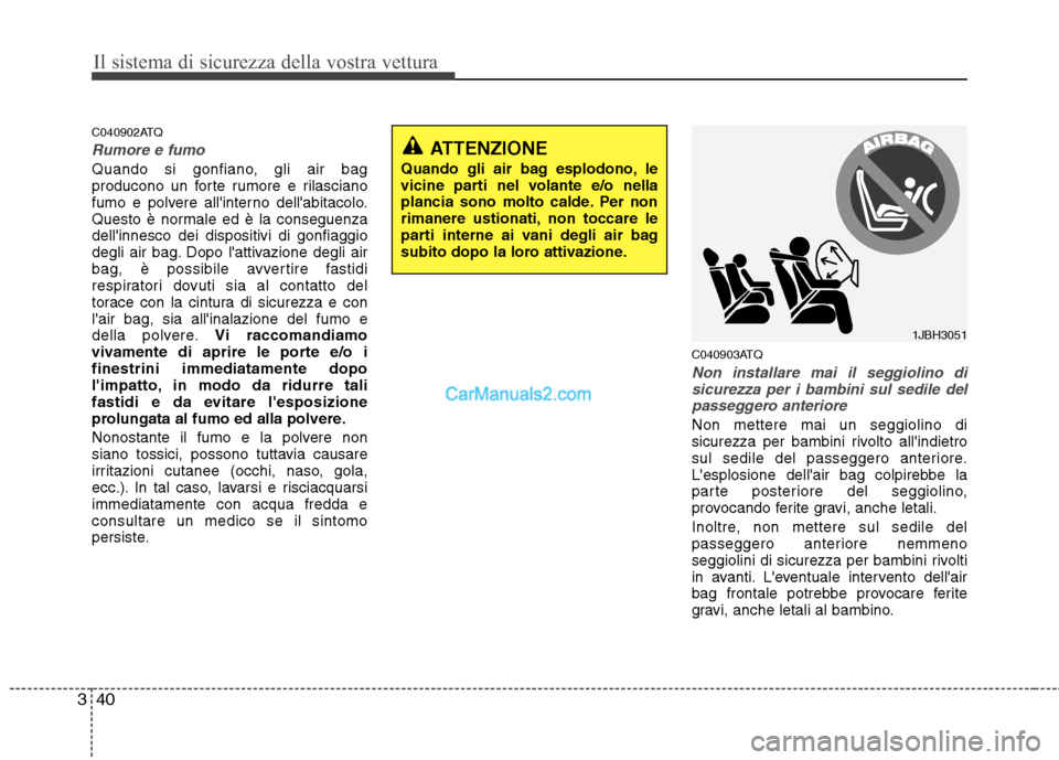 Hyundai H-1 (Grand Starex) 2011  Manuale del proprietario (in Italian) Il sistema di sicurezza della vostra vettura
40
3
C040902ATQ
Rumore e fumo
Quando si gonfiano, gli air bag 
producono un forte rumore e rilasciano
fumo e polvere allinterno dellabitacolo.
Questo è 