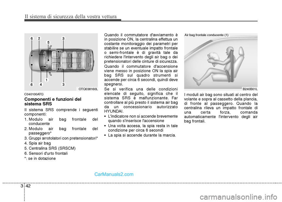 Hyundai H-1 (Grand Starex) 2011  Manuale del proprietario (in Italian) Il sistema di sicurezza della vostra vettura
42
3
C040100ATQ Componenti e funzioni del sistema SRS Il sistema SRS comprende i seguenti componenti: 
1. Modulo air bag frontale del
conducente
2. Modulo 