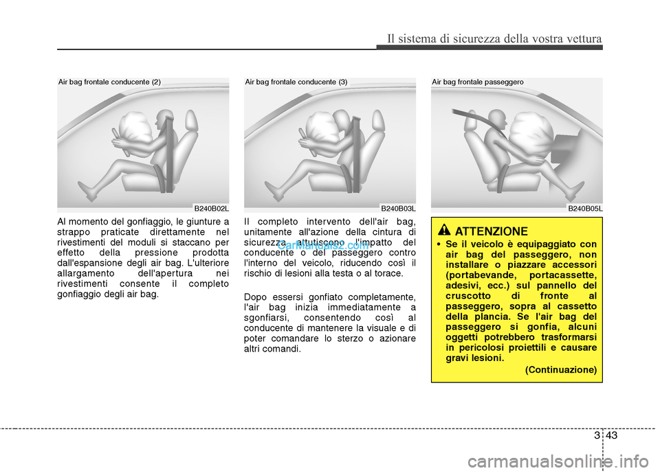 Hyundai H-1 (Grand Starex) 2011  Manuale del proprietario (in Italian) 343
Il sistema di sicurezza della vostra vettura
Al momento del gonfiaggio, le giunture a 
strappo praticate direttamente nel
rivestimenti del moduli si staccano per
effetto della pressione prodotta
d