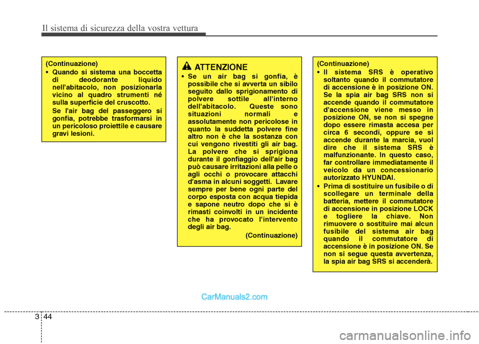 Hyundai H-1 (Grand Starex) 2011  Manuale del proprietario (in Italian) Il sistema di sicurezza della vostra vettura
44
3
ATTENZIONE
 Se un air bag si gonfia, è possibile che si avverta un sibilo seguito dallo sprigionamento dipolvere sottile allinterno
dellabitacolo. 
