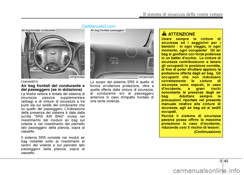 Hyundai H-1 (Grand Starex) 2011  Manuale del proprietario (in Italian) 345
Il sistema di sicurezza della vostra vettura
C040400BTQ 
Air bag frontali del conducente e 
del passeggero (se in dotazione) 
La Vostra vettura è dotata del sistema di 
sicurezza passiva suppleme