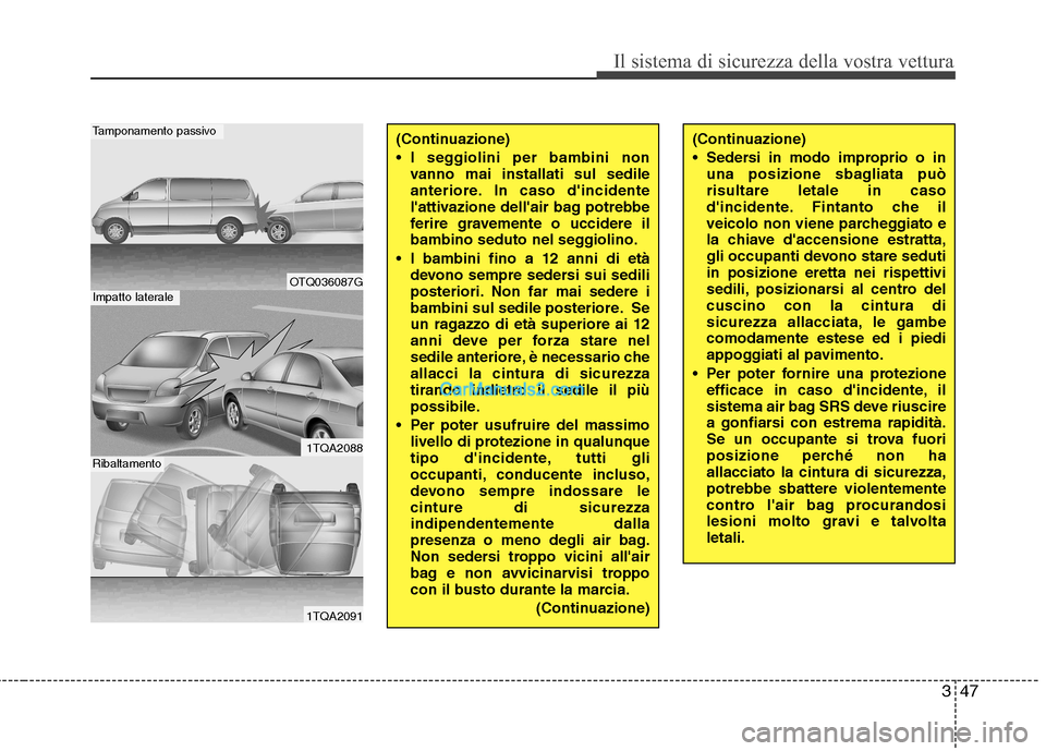 Hyundai H-1 (Grand Starex) 2011  Manuale del proprietario (in Italian) 347
Il sistema di sicurezza della vostra vettura
(Continuazione) 
 I seggiolini per bambini nonvanno mai installati sul sedile 
anteriore. In caso dincidente
lattivazione dellair bag potrebbe
ferir