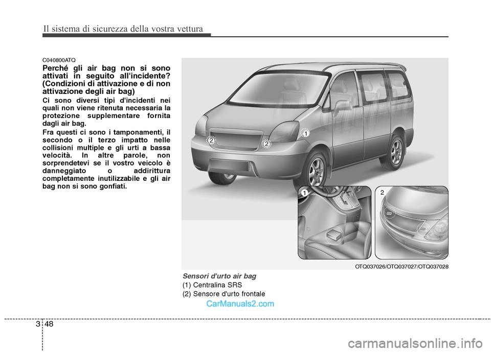 Hyundai H-1 (Grand Starex) 2011  Manuale del proprietario (in Italian) Il sistema di sicurezza della vostra vettura
48
3
C040800ATQ 
Perché gli air bag non si sono 
attivati in seguito allincidente?
(Condizioni di attivazione e di non
attivazione degli air bag) 
Ci son