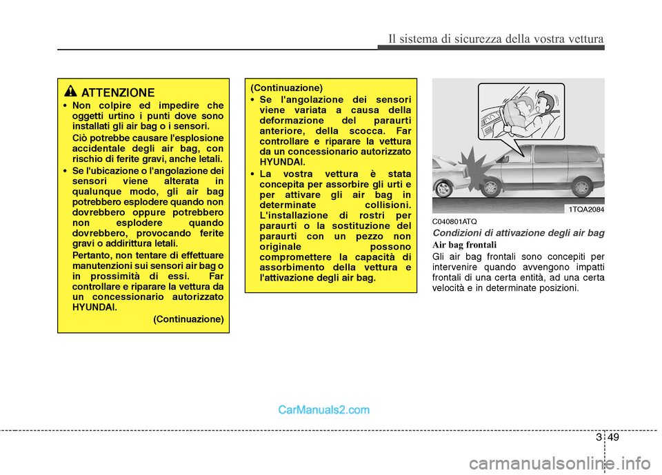 Hyundai H-1 (Grand Starex) 2011  Manuale del proprietario (in Italian) 349
Il sistema di sicurezza della vostra vettura
C040801ATQ
Condizioni di attivazione degli air bag
Air bag frontali Gli air bag frontali sono concepiti per 
intervenire quando avvengono impatti
front