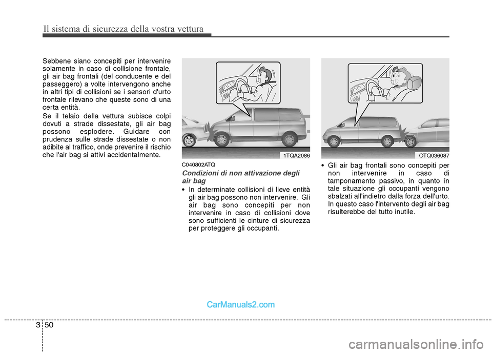Hyundai H-1 (Grand Starex) 2011  Manuale del proprietario (in Italian) Il sistema di sicurezza della vostra vettura
50
3
Sebbene siano concepiti per intervenire 
solamente in caso di collisione frontale,gli air bag frontali (del conducente e del
passeggero) a volte inter