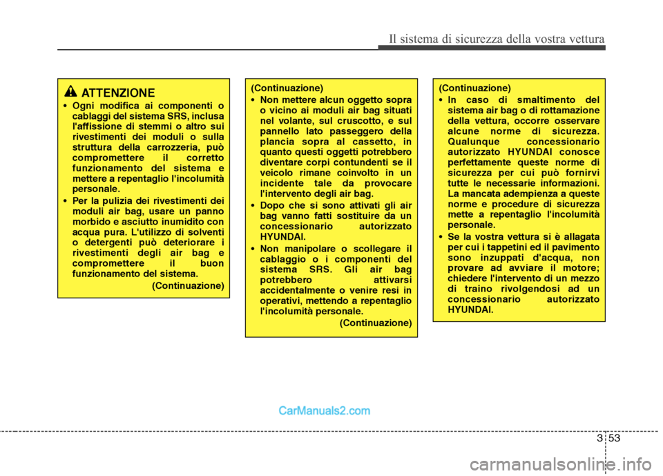 Hyundai H-1 (Grand Starex) 2011  Manuale del proprietario (in Italian) 353
Il sistema di sicurezza della vostra vettura
ATTENZIONE
 Ogni modifica ai componenti o cablaggi del sistema SRS, inclusa 
laffissione di stemmi o altro suirivestimenti dei moduli o sulla
struttur
