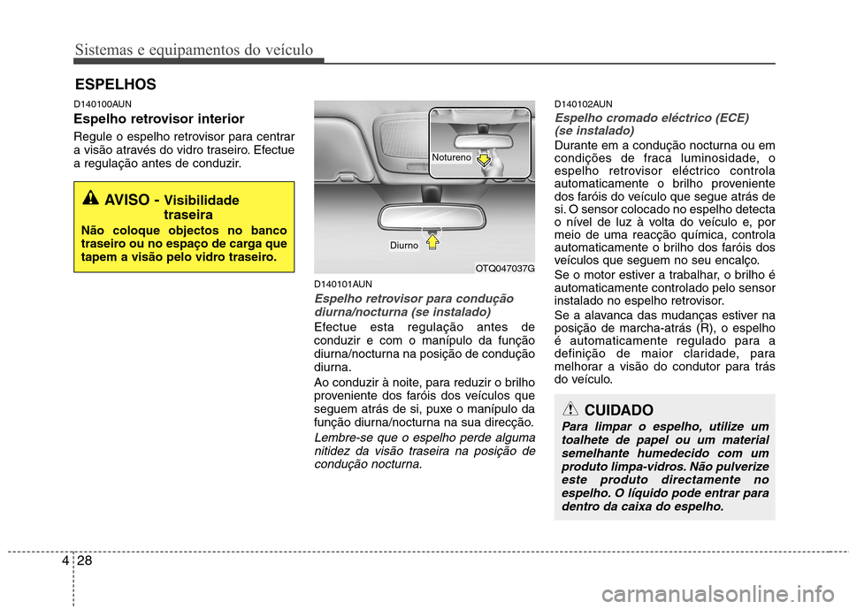 Hyundai H-1 (Grand Starex) 2011  Manual do proprietário (in Portuguese) Sistemas e equipamentos do veículo
28
4
D140100AUN 
Espelho retrovisor interior 
Regule o espelho retrovisor para centrar 
a visão através do vidro traseiro. Efectue
a regulação antes de conduzir