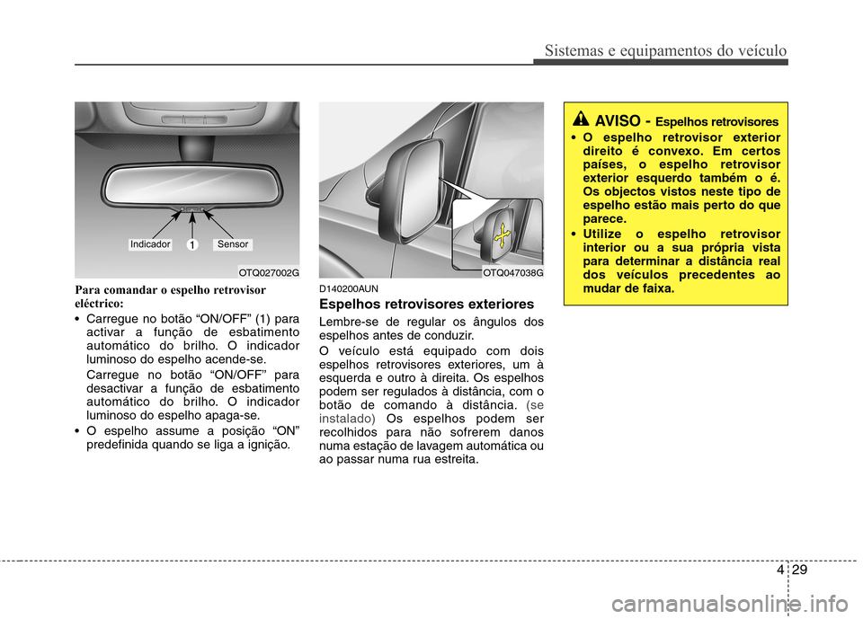 Hyundai H-1 (Grand Starex) 2011  Manual do proprietário (in Portuguese) 429
Sistemas e equipamentos do veículo
Para comandar o espelho retrovisor 
eléctrico: 
 Carregue no botão “ON/OFF” (1) paraactivar a função de esbatimento 
automático do brilho. O indicador
