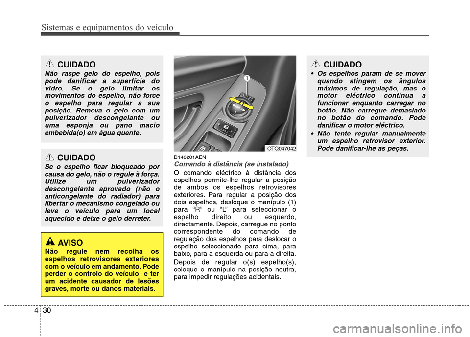 Hyundai H-1 (Grand Starex) 2011  Manual do proprietário (in Portuguese) Sistemas e equipamentos do veículo
30
4
D140201AENComando à distância (se instalado)
O comando eléctrico à distância dos 
espelhos permite-lhe regular a posição
de ambos os espelhos retrovisor