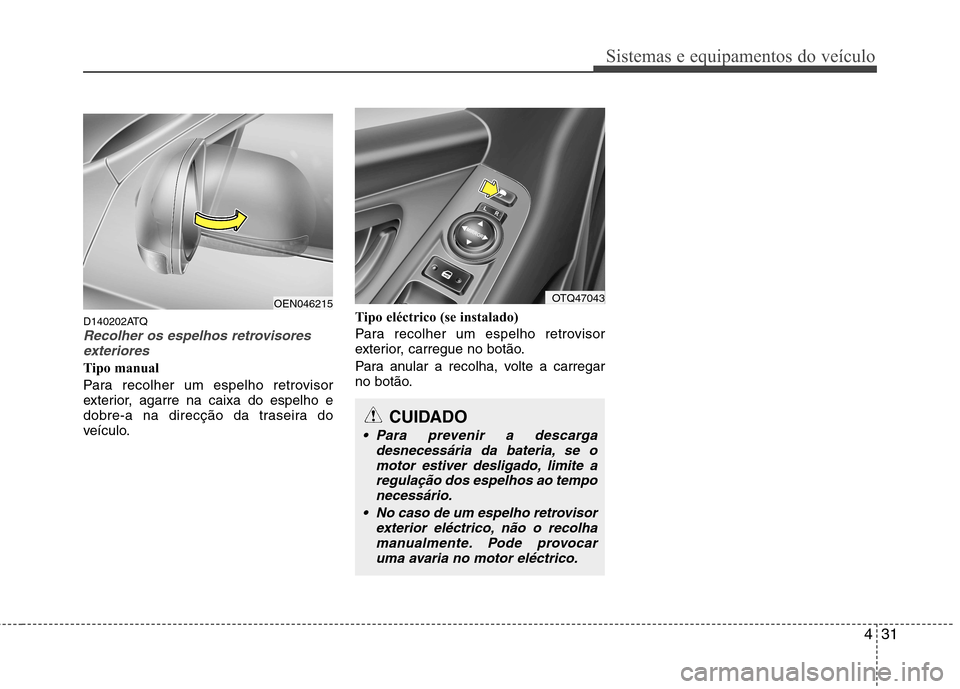 Hyundai H-1 (Grand Starex) 2011  Manual do proprietário (in Portuguese) 431
Sistemas e equipamentos do veículo
D140202ATQRecolher os espelhos retrovisoresexteriores
Tipo manual 
Para recolher um espelho retrovisor 
exterior, agarre na caixa do espelho e
dobre-a na direc