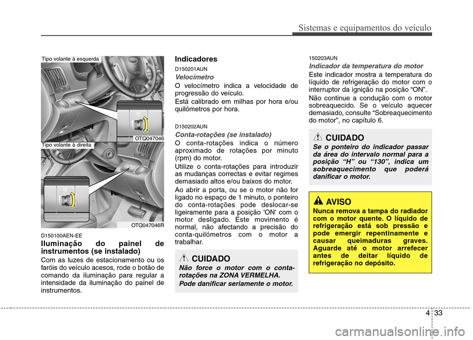 Hyundai H-1 (Grand Starex) 2011  Manual do proprietário (in Portuguese) 433
Sistemas e equipamentos do veículo
D150100AEN-EE Iluminação do painel de instrumentos (se instalado) 
Com as luzes de estacionamento ou os 
faróis do veículo acesos, rode o botão de
comando 