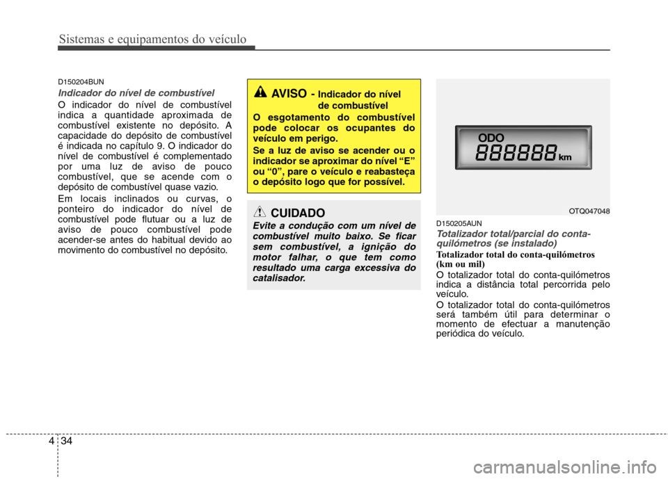 Hyundai H-1 (Grand Starex) 2011  Manual do proprietário (in Portuguese) Sistemas e equipamentos do veículo
34
4
D150204BUN
Indicador do nível de combustível
O indicador do nível de combustível 
indica a quantidade aproximada de
combustível existente no depósito. A
