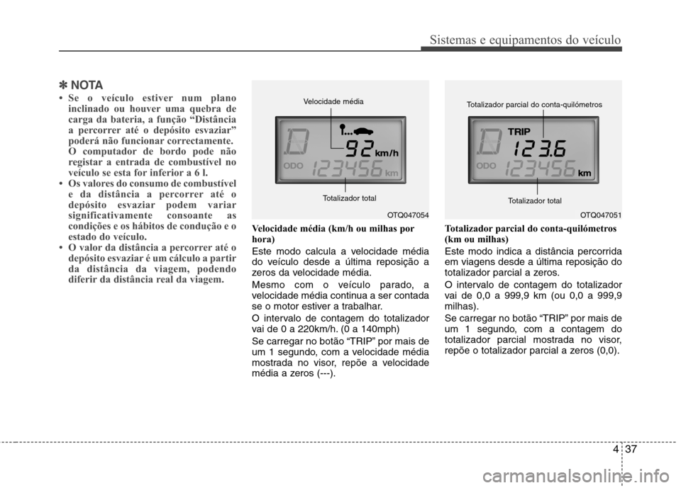 Hyundai H-1 (Grand Starex) 2011  Manual do proprietário (in Portuguese) 437
Sistemas e equipamentos do veículo
✽✽NOTA
 Se o veículo estiver num plano inclinado ou houver uma quebra de 
carga da bateria, a função “Distância
a percorrer até o depósito esvaziar