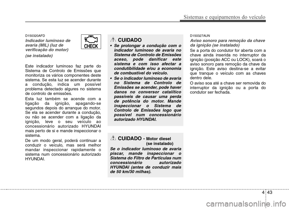 Hyundai H-1 (Grand Starex) 2011  Manual do proprietário (in Portuguese) 443
Sistemas e equipamentos do veículo
D150320AFD
Indicador luminoso deavaria (MIL) (luz de
verificação do motor)
(se instalado)
Este indicador luminoso faz parte do Sistema de Controlo de Emissõe