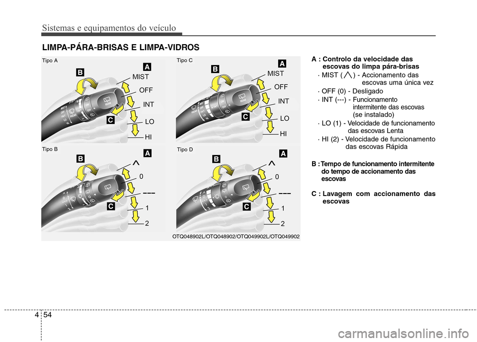 Hyundai H-1 (Grand Starex) 2011  Manual do proprietário (in Portuguese) Sistemas e equipamentos do veículo
54
4
A : Controlo da velocidade das
escovas do limpa pára-brisas
· MIST ( ) - Accionamento das
escovas uma única vez 
· OFF (0) - Desligado · INT (---) - 
Func