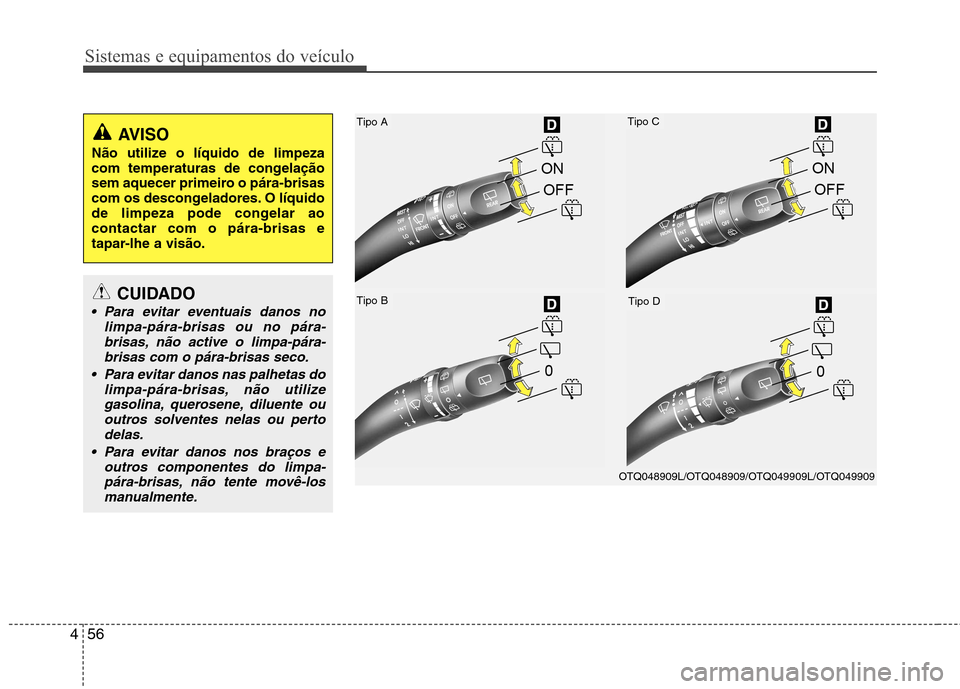 Hyundai H-1 (Grand Starex) 2011  Manual do proprietário (in Portuguese) Sistemas e equipamentos do veículo
56
4
Tipo A
Tipo B
Tipo C
Tipo D
OTQ048909L/OTQ048909/OTQ049909L/OTQ049909
AVISO
Não utilize o líquido de limpeza 
com temperaturas de congelação
sem aquecer pr