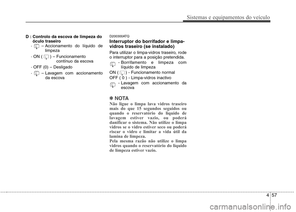 Hyundai H-1 (Grand Starex) 2011  Manual do proprietário (in Portuguese) 457
Sistemas e equipamentos do veículo
D : Controlo da escova de limpeza doóculo traseiro 
·  – Accionamento do líquido de limpeza 
· ON ( ) – Funcionamento contínuo da escova 
· OFF (0) 