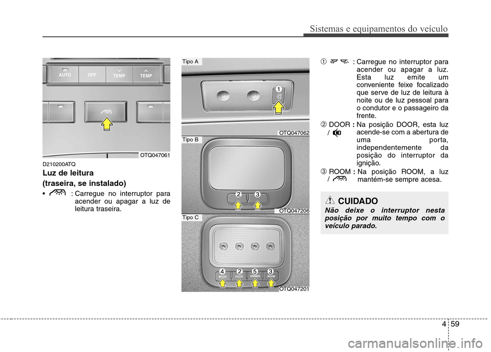 Hyundai H-1 (Grand Starex) 2011  Manual do proprietário (in Portuguese) 459
Sistemas e equipamentos do veículo
D210200ATQ Luz de leitura  
(traseira, se instalado) 
 : Carregue no interruptor paraacender ou apagar a luz de 
leitura traseira. ➀
: Carregue no interruptor