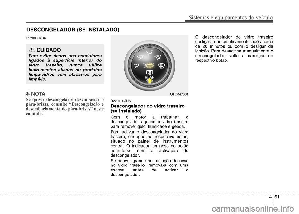 Hyundai H-1 (Grand Starex) 2011  Manual do proprietário (in Portuguese) 461
Sistemas e equipamentos do veículo
DESCONGELADOR (SE INSTALADO)
D220000AUN
✽✽NOTA
Se quiser descongelar e desembaciar o 
pára-brisas, consulte “Descongelação e
desembaciamento do pára-b