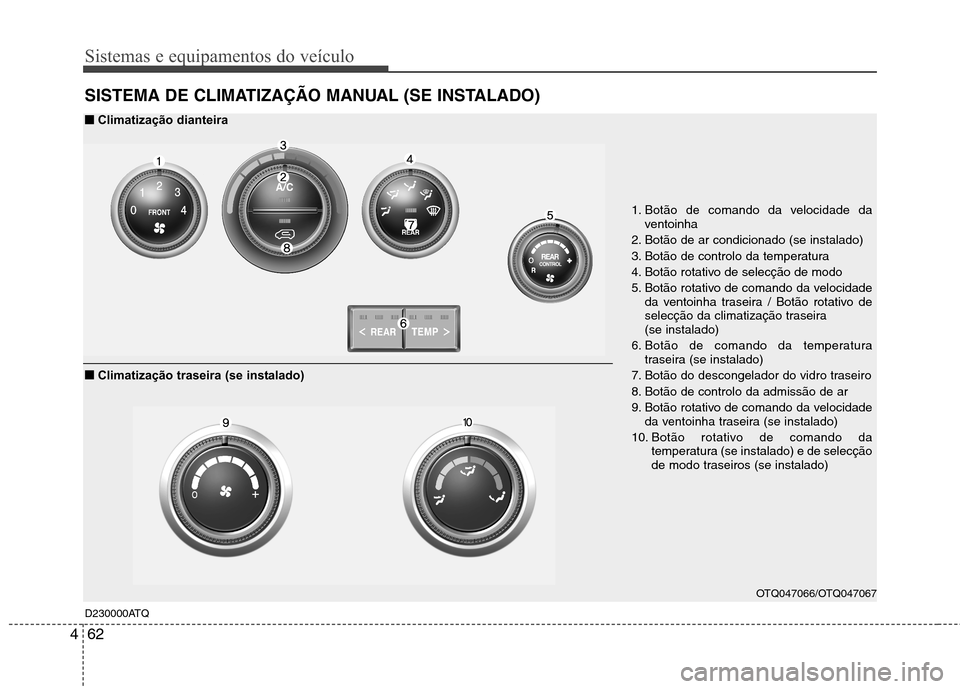 Hyundai H-1 (Grand Starex) 2011  Manual do proprietário (in Portuguese) Sistemas e equipamentos do veículo
62
4
SISTEMA DE CLIMATIZAÇÃO MANUAL (SE INSTALADO) 
D230000ATQ
OTQ047066/OTQ047067
1. Botão de comando da velocidade da
ventoinha
2. Botão de ar condicionado (s