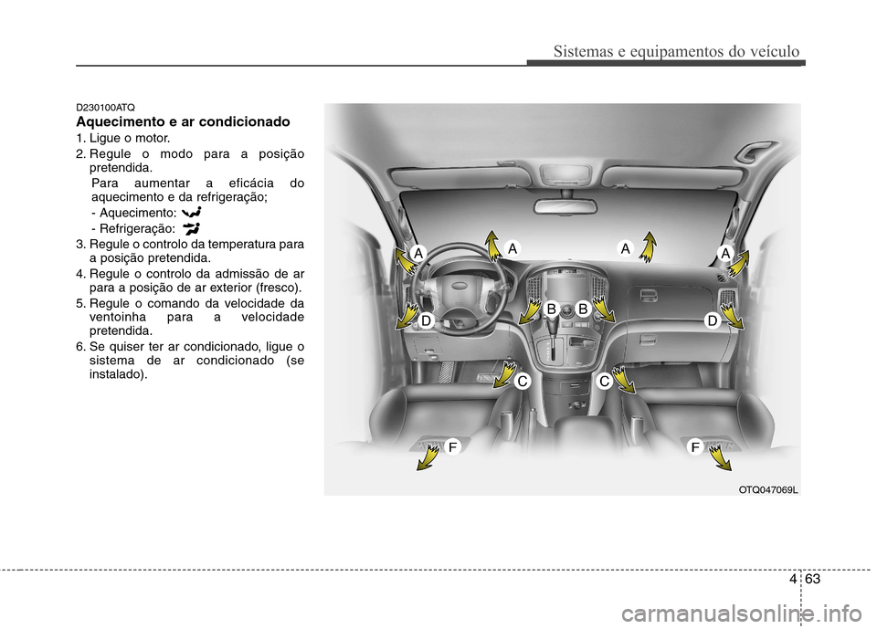 Hyundai H-1 (Grand Starex) 2011  Manual do proprietário (in Portuguese) 463
Sistemas e equipamentos do veículo
D230100ATQ Aquecimento e ar condicionado
1. Ligue o motor.
2. Regule o modo para a posiçãopretendida.
Para aumentar a eficácia do 
aquecimento e da refrigera