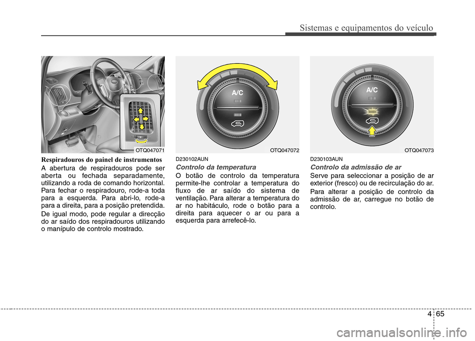 Hyundai H-1 (Grand Starex) 2011  Manual do proprietário (in Portuguese) 465
Sistemas e equipamentos do veículo
Respiradouros do painel de instrumentos 
A abertura de respiradouros pode ser 
aberta ou fechada separadamente,
utilizando a roda de comando horizontal.
Para fe