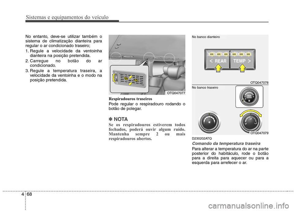 Hyundai H-1 (Grand Starex) 2011  Manual do proprietário (in Portuguese) Sistemas e equipamentos do veículo
68
4
No entanto, deve-se utilizar também o 
sistema de climatização dianteira para
regular o ar condicionado traseiro; 
1. Regule a velocidade da ventoinha
diant