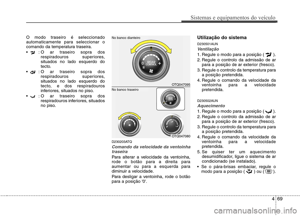 Hyundai H-1 (Grand Starex) 2011  Manual do proprietário (in Portuguese) 469
Sistemas e equipamentos do veículo
O modo traseiro é seleccionado 
automaticamente para seleccionar o
comando da temperatura traseira. 
 : O ar traseiro sopra dosrespiradouros superiores, situad
