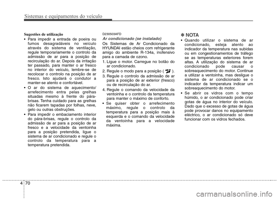 Hyundai H-1 (Grand Starex) 2011  Manual do proprietário (in Portuguese) Sistemas e equipamentos do veículo
70
4
Sugestões de utilização 
 Para impedir a entrada de poeira ou
fumos desagradáveis no veículo 
através do sistema de ventilação,
regule temporariamente 