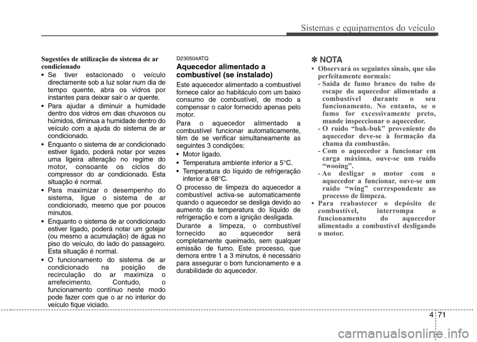 Hyundai H-1 (Grand Starex) 2011  Manual do proprietário (in Portuguese) 471
Sistemas e equipamentos do veículo
Sugestões de utilização do sistema de ar 
condicionado   
 Se tiver estacionado o veículodirectamente sob a luz solar num dia de 
tempo quente, abra os vidr