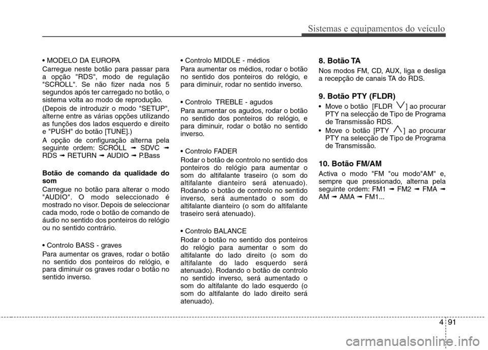 Hyundai H-1 (Grand Starex) 2011  Manual do proprietário (in Portuguese) 491
Sistemas e equipamentos do veículo
 
Carregue neste botão para passar para a opção "RDS", modo de regulação
"SCROLL". Se não fizer nada nos 5
segundos após ter carregado no botão, o
siste
