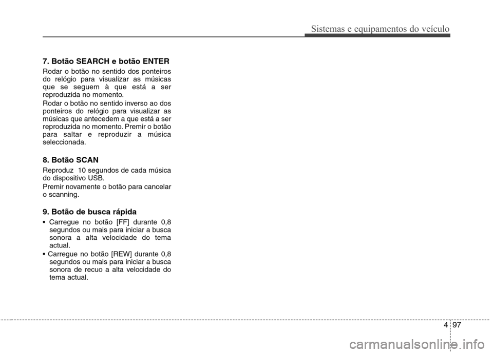 Hyundai H-1 (Grand Starex) 2011  Manual do proprietário (in Portuguese) 497
Sistemas e equipamentos do veículo
7. Botão SEARCH e botão ENTER  Rodar o botão no sentido dos ponteiros 
do relógio para visualizar as músicasque se seguem à que está a ser
reproduzida no